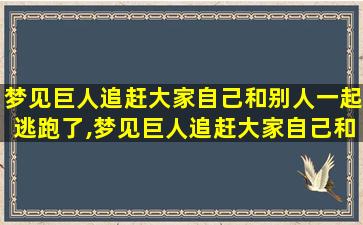 梦见巨人追赶大家自己和别人一起逃跑了,梦见巨人追赶大家自己和别人一起逃 💐 跑了什么意思